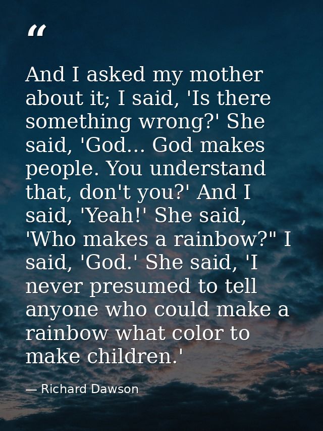 And I asked my mother about it; I said, 'Is there something wrong?' She said, 'God... God makes people. You understand t — Richard Dawson