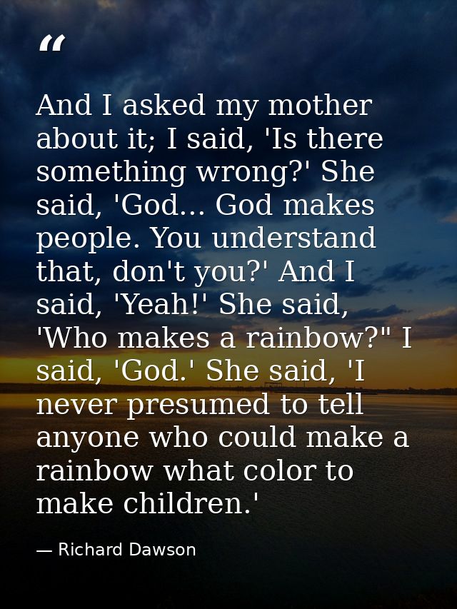 And I asked my mother about it; I said, 'Is there something wrong?' She said, 'God... God makes people. You understand t — Richard Dawson