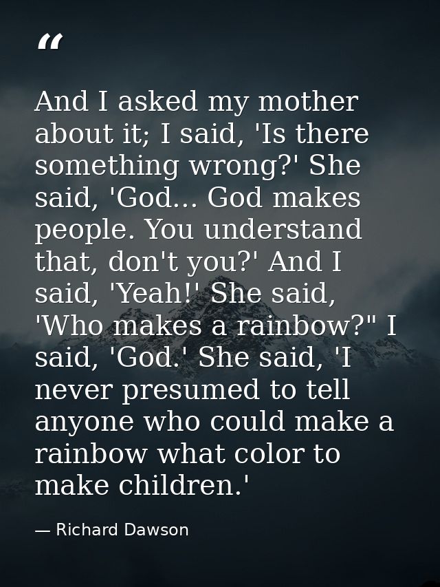 And I asked my mother about it; I said, 'Is there something wrong?' She said, 'God... God makes people. You understand t — Richard Dawson