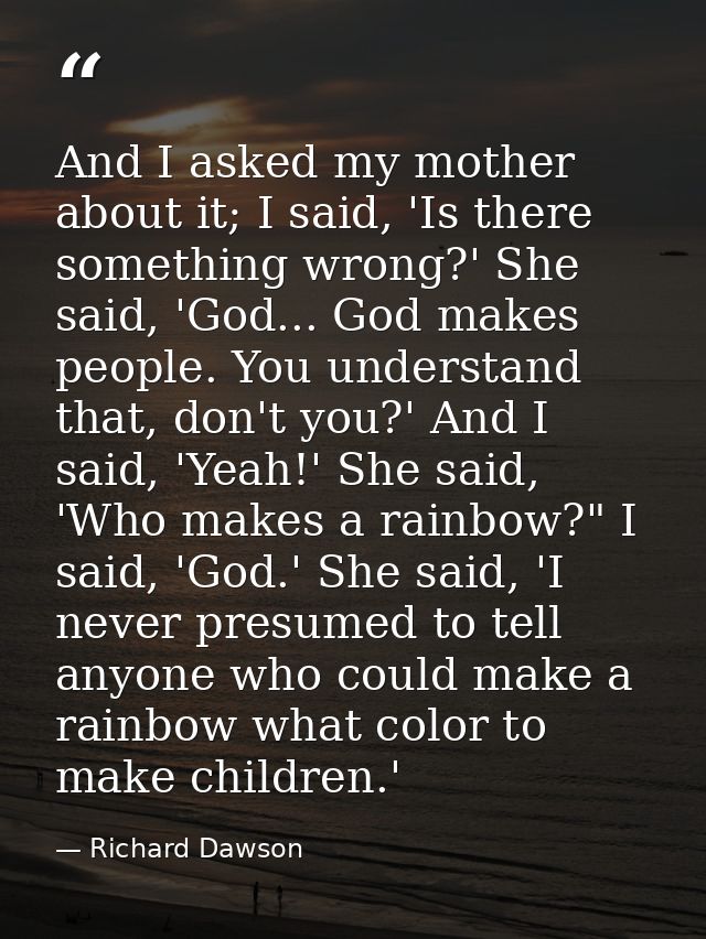 And I asked my mother about it; I said, 'Is there something wrong?' She said, 'God... God makes people. You understand t — Richard Dawson