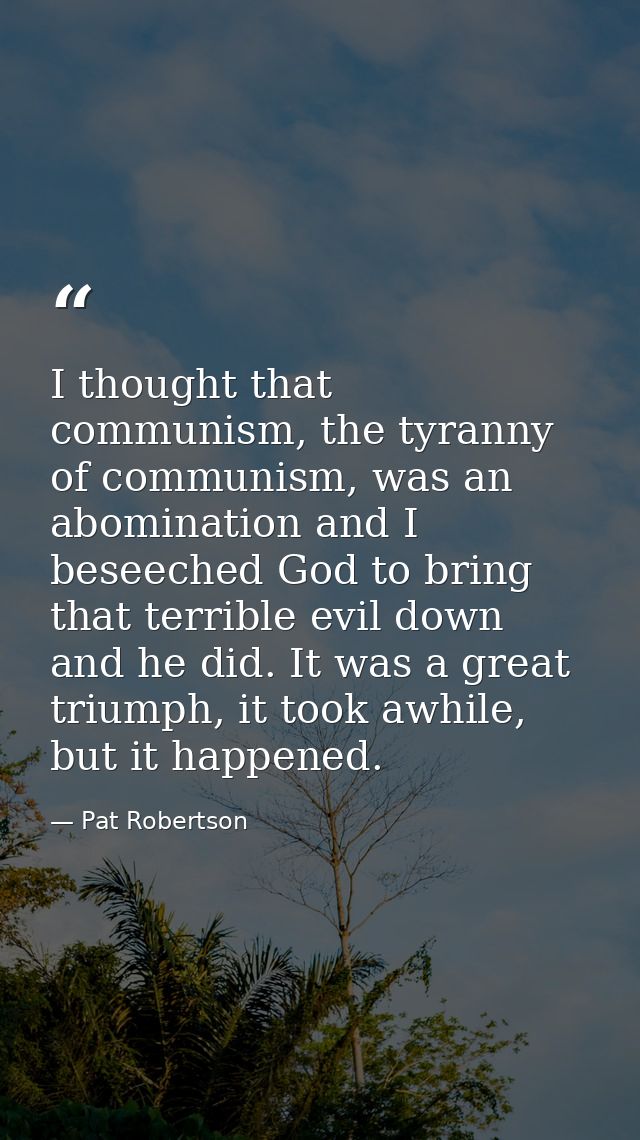 I thought that communism, the tyranny of communism, was an abomination and I beseeched God to bring that terrible evil d — Pat Robertson