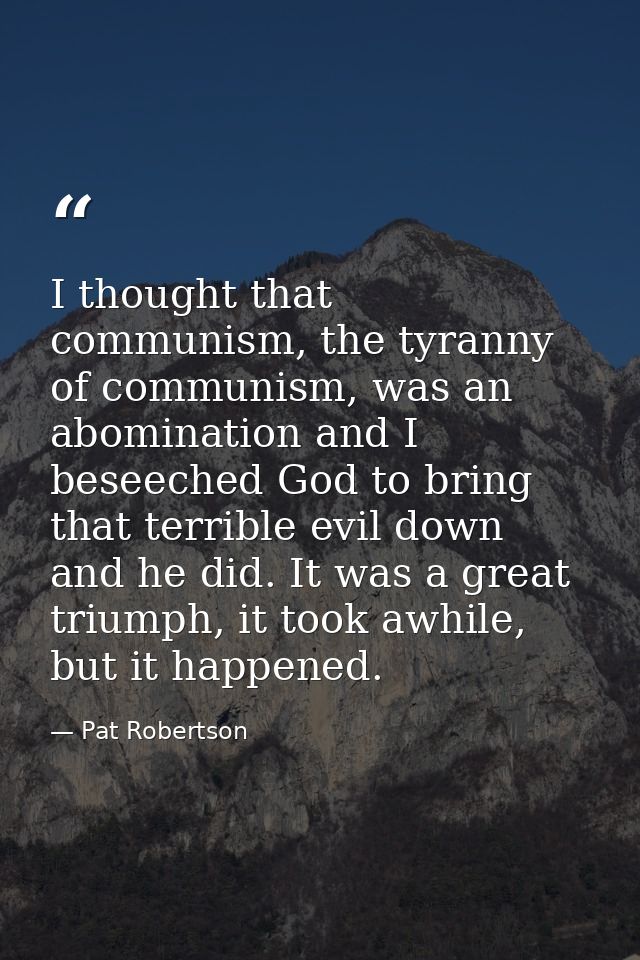 I thought that communism, the tyranny of communism, was an abomination and I beseeched God to bring that terrible evil d — Pat Robertson