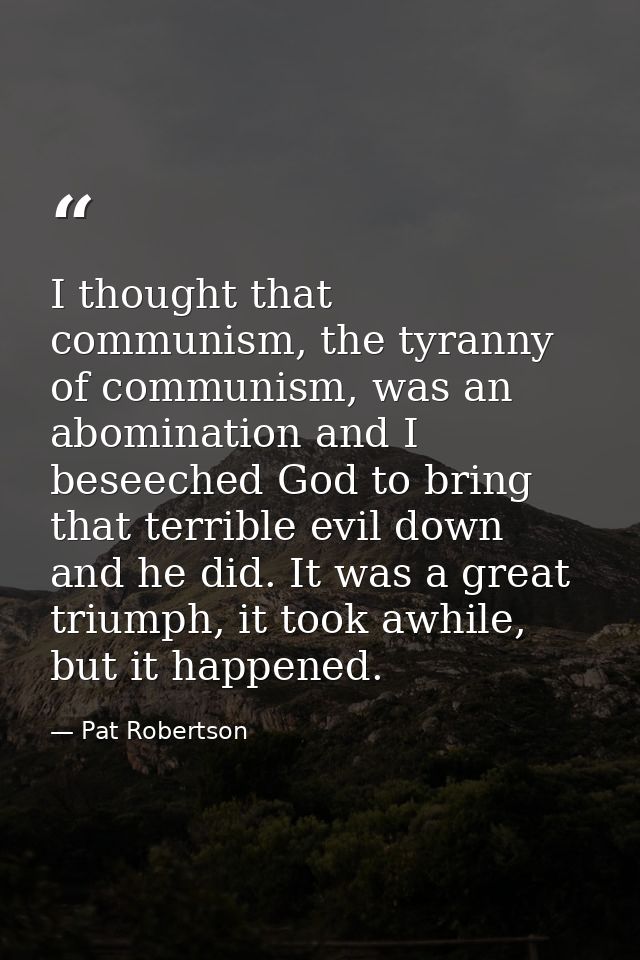 I thought that communism, the tyranny of communism, was an abomination and I beseeched God to bring that terrible evil d — Pat Robertson