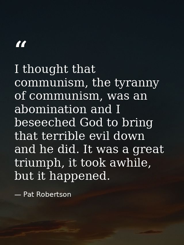 I thought that communism, the tyranny of communism, was an abomination and I beseeched God to bring that terrible evil d — Pat Robertson