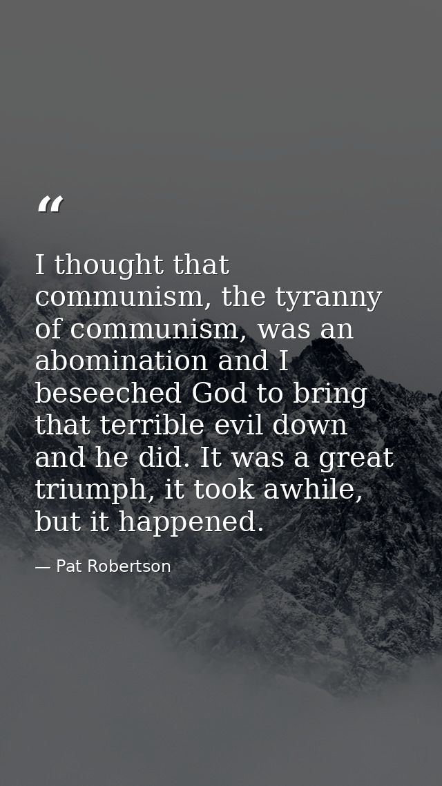 I thought that communism, the tyranny of communism, was an abomination and I beseeched God to bring that terrible evil d — Pat Robertson