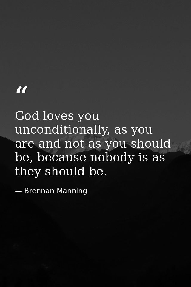 God loves you unconditionally, as you are and not as you should be, because nobody is as they should be. — Brennan Manning