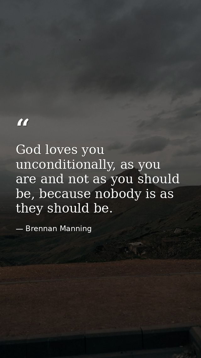 God loves you unconditionally, as you are and not as you should be, because nobody is as they should be. — Brennan Manning