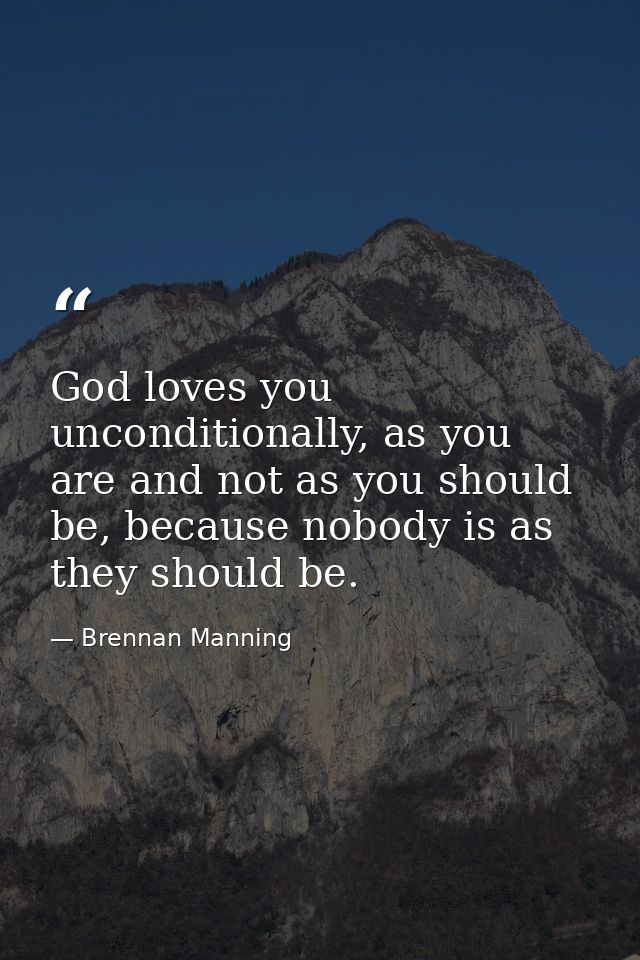 God loves you unconditionally, as you are and not as you should be, because nobody is as they should be. — Brennan Manning