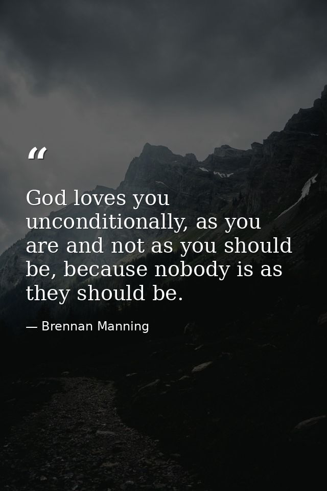 God loves you unconditionally, as you are and not as you should be, because nobody is as they should be. — Brennan Manning