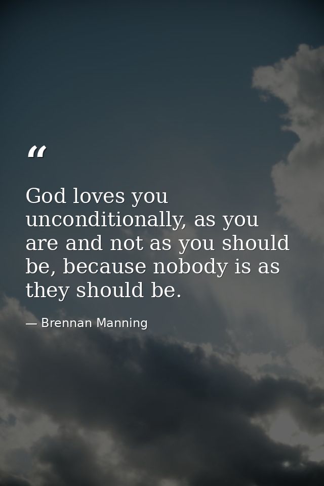 God loves you unconditionally, as you are and not as you should be, because nobody is as they should be. — Brennan Manning