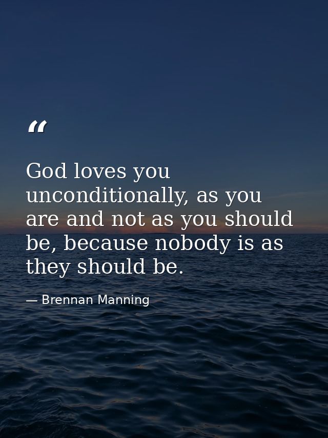 God loves you unconditionally, as you are and not as you should be, because nobody is as they should be. — Brennan Manning