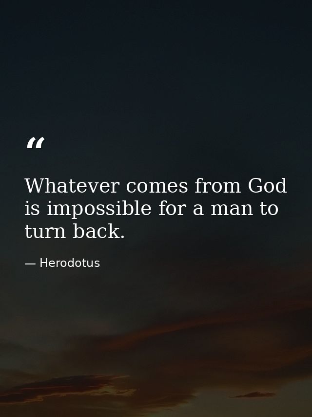 Whatever comes from God is impossible for a man to turn back. — Herodotus