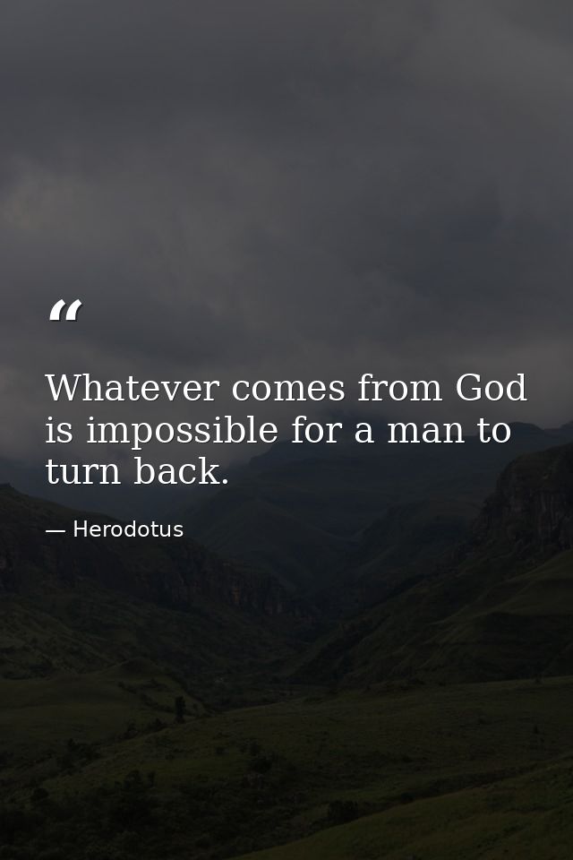 Whatever comes from God is impossible for a man to turn back. — Herodotus