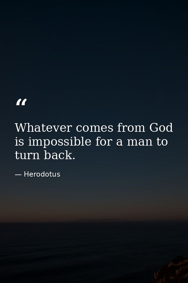 Whatever comes from God is impossible for a man to turn back. — Herodotus