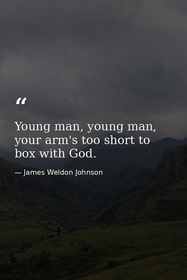 Young man, young man, your arm's too short to box with God. — James Weldon Johnson