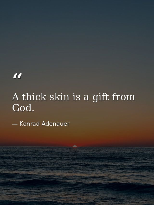 A thick skin is a gift from God. — Konrad Adenauer