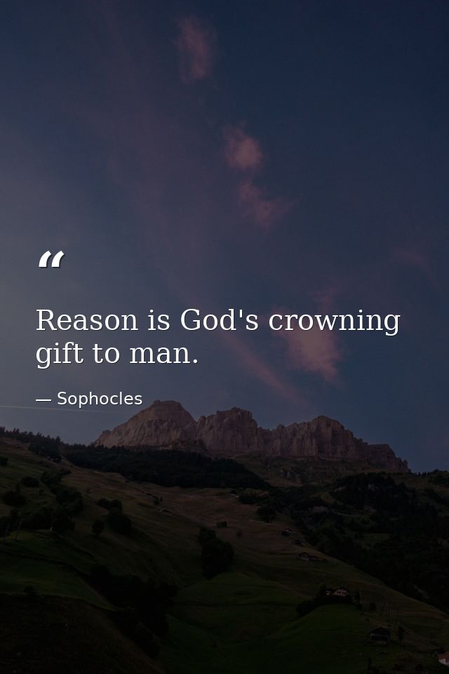 Reason is God's crowning gift to man. — Sophocles