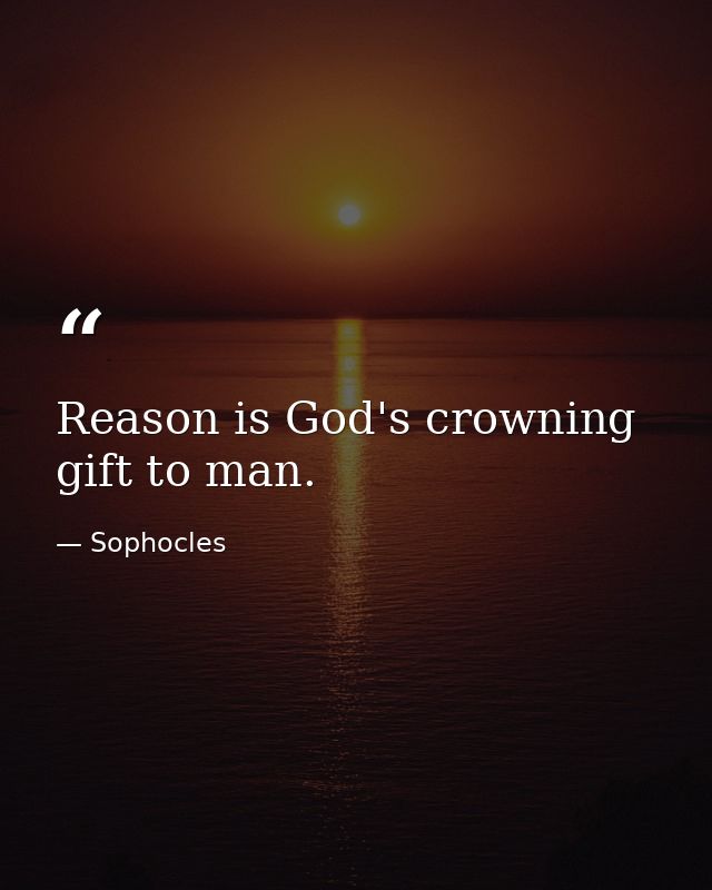 Reason is God's crowning gift to man. — Sophocles