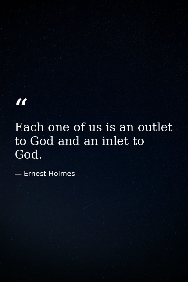 Each one of us is an outlet to God and an inlet to God. — Ernest Holmes