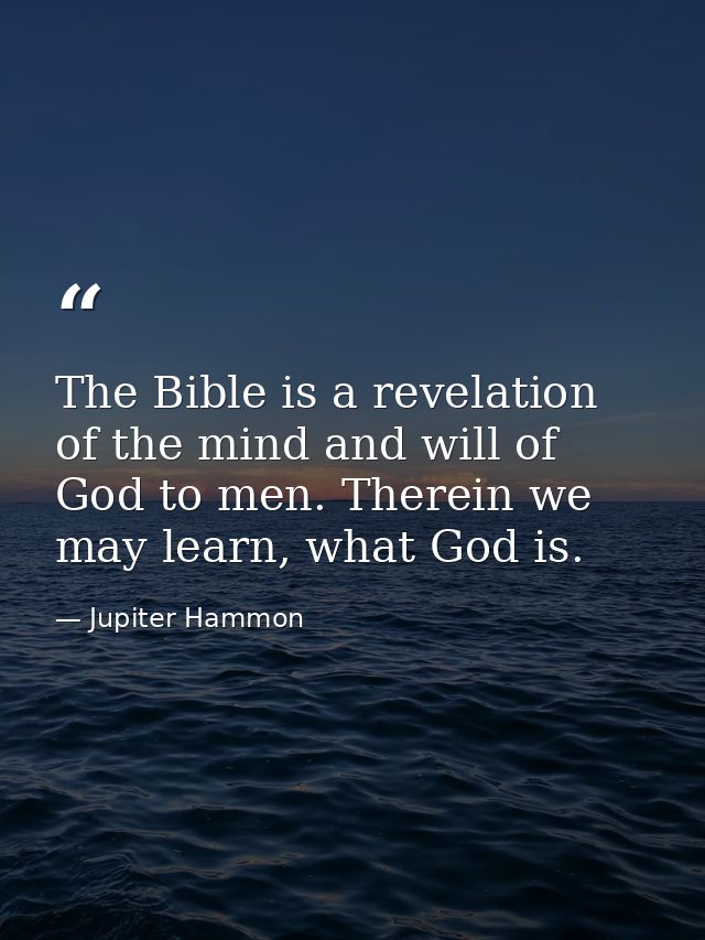 The Bible is a revelation of the mind and will of God to men. Therein we may learn, what God is. — Jupiter Hammon