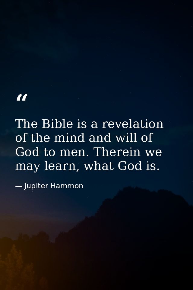 The Bible is a revelation of the mind and will of God to men. Therein we may learn, what God is. — Jupiter Hammon