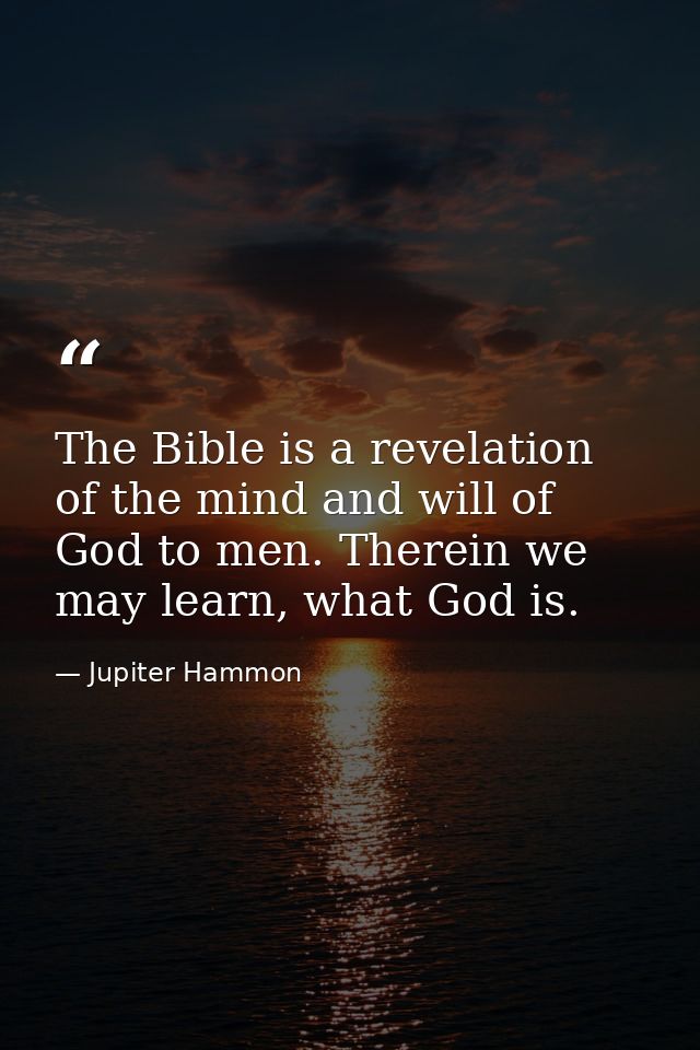The Bible is a revelation of the mind and will of God to men. Therein we may learn, what God is. — Jupiter Hammon