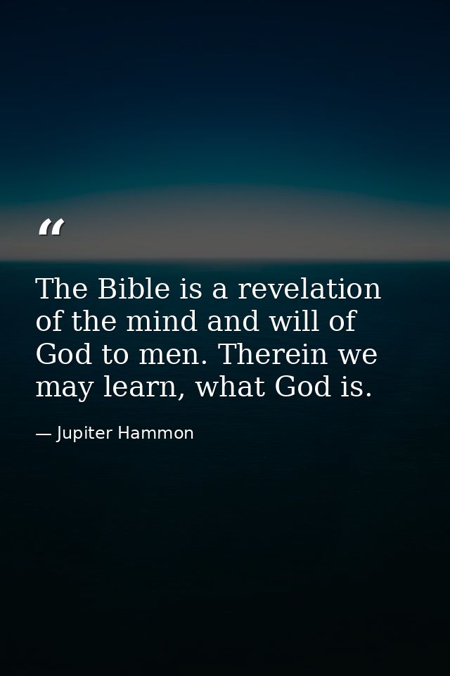 The Bible is a revelation of the mind and will of God to men. Therein we may learn, what God is. — Jupiter Hammon
