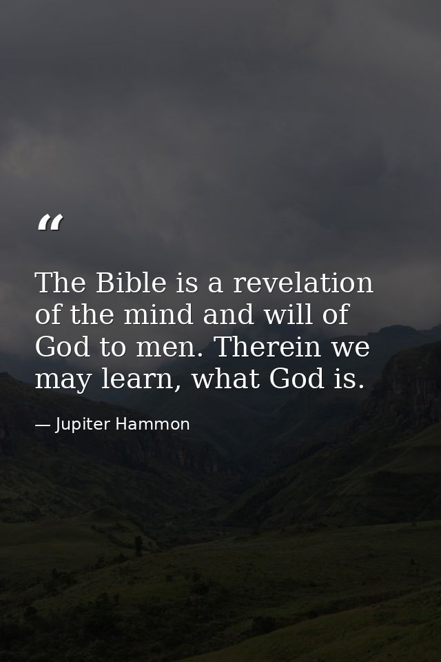 The Bible is a revelation of the mind and will of God to men. Therein we may learn, what God is. — Jupiter Hammon