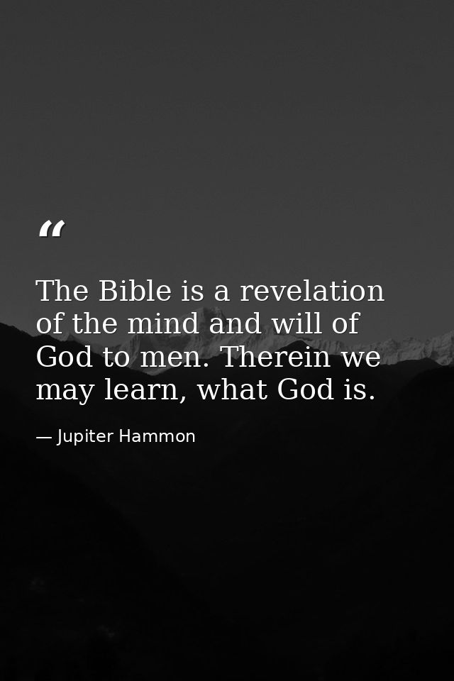 The Bible is a revelation of the mind and will of God to men. Therein we may learn, what God is. — Jupiter Hammon