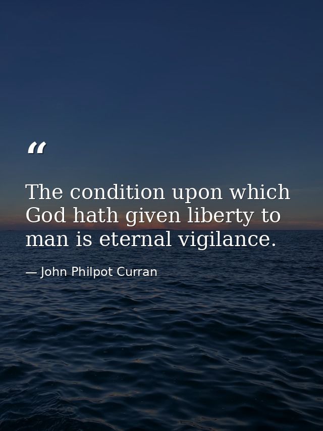 The condition upon which God hath given liberty to man is eternal vigilance. — John Philpot Curran
