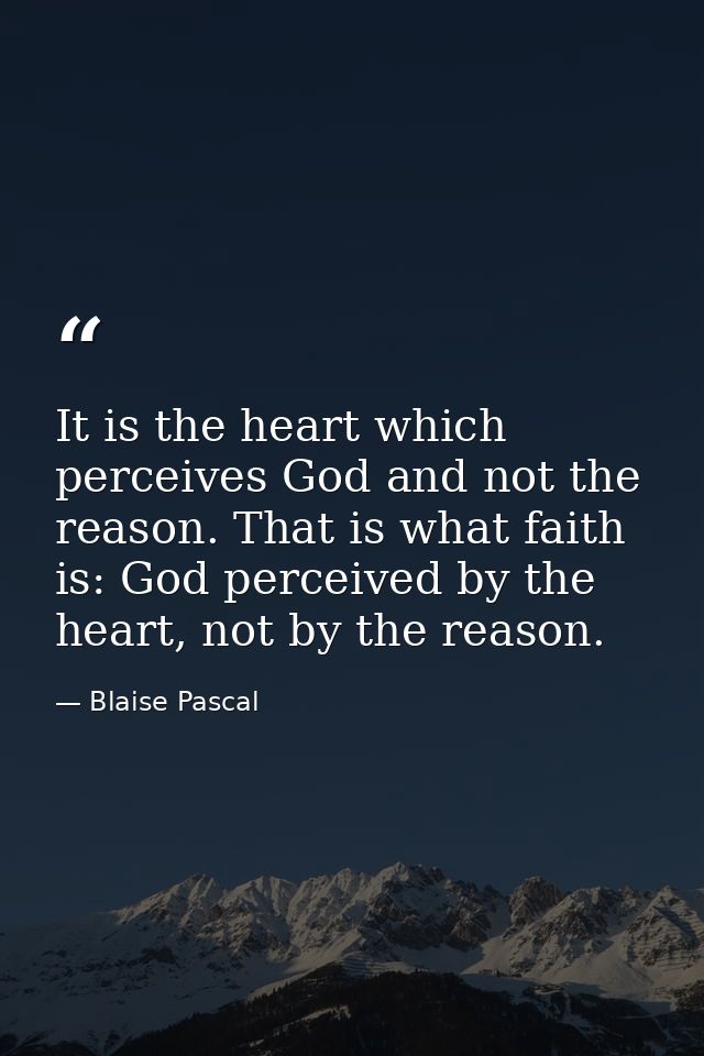 It is the heart which perceives God and not the reason. That is what faith is: God perceived by the heart, not by the re — Blaise Pascal