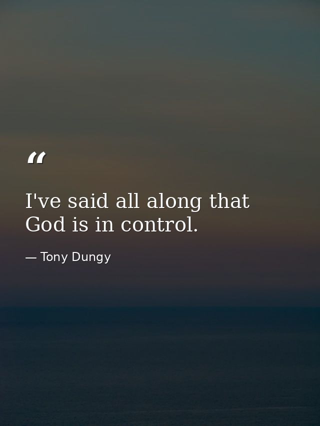 I've said all along that God is in control. — Tony Dungy