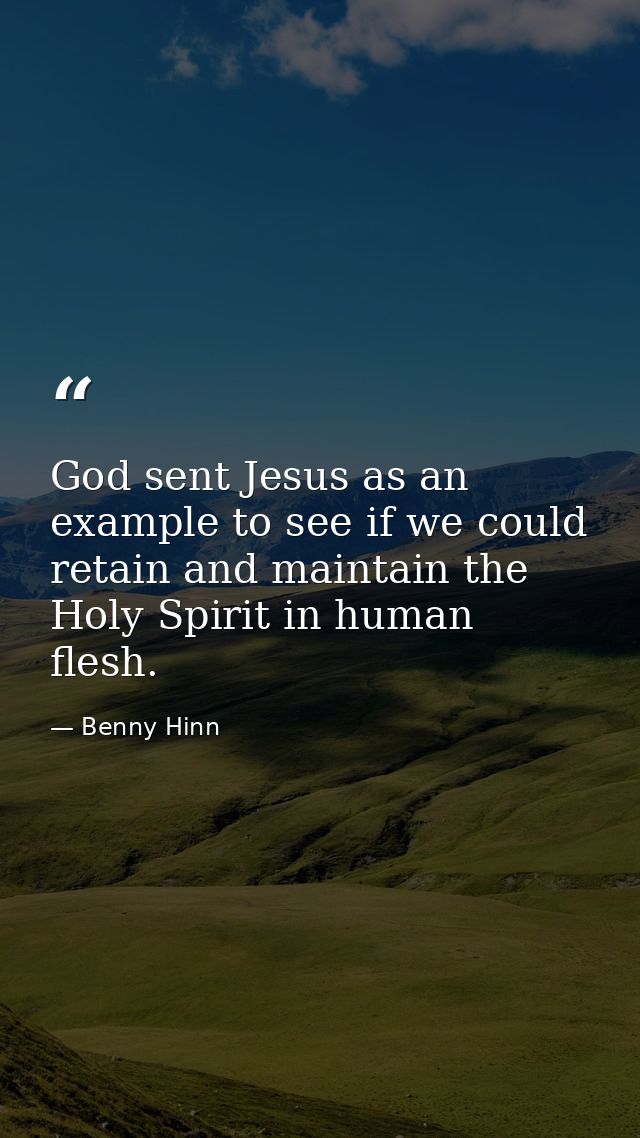 God sent Jesus as an example to see if we could retain and maintain the Holy Spirit in human flesh. — Benny Hinn