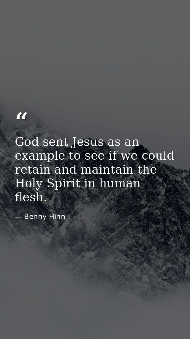God sent Jesus as an example to see if we could retain and maintain the Holy Spirit in human flesh. — Benny Hinn