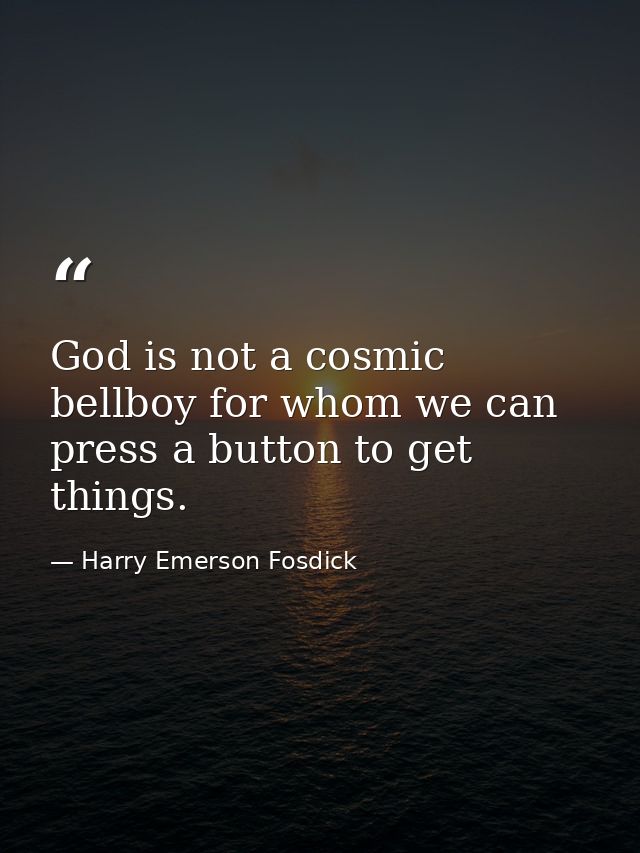God is not a cosmic bellboy for whom we can press a button to get things. — Harry Emerson Fosdick