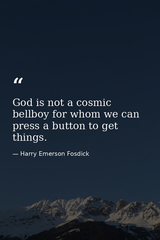God is not a cosmic bellboy for whom we can press a button to get things. — Harry Emerson Fosdick