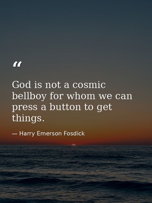 God is not a cosmic bellboy for whom we can press a button to get things. — Harry Emerson Fosdick
