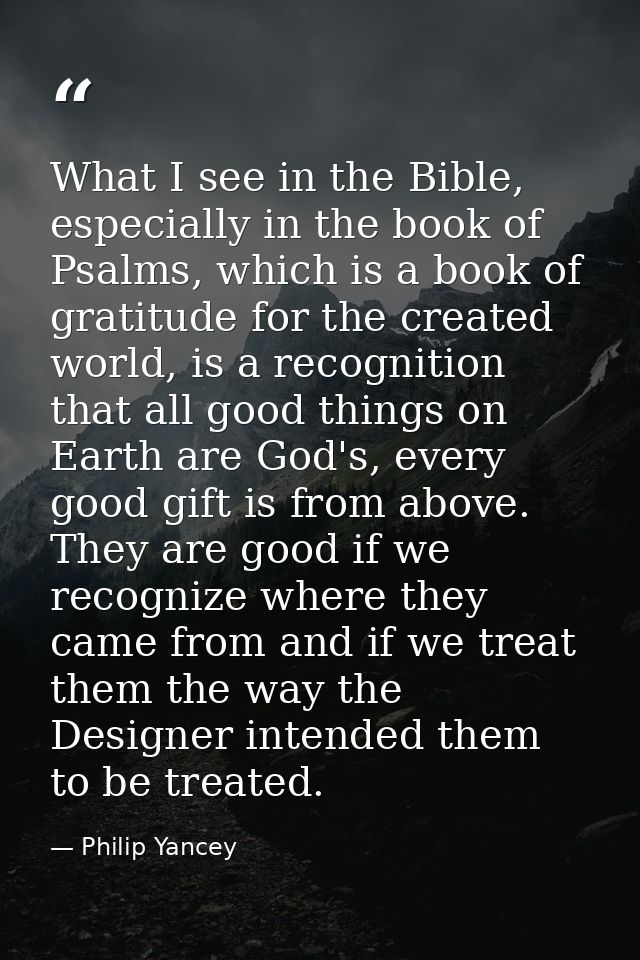 What I see in the Bible, especially in the book of Psalms, which is a book of gratitude for the created world, is a reco — Philip Yancey