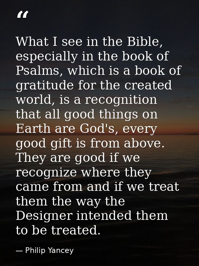 What I see in the Bible, especially in the book of Psalms, which is a book of gratitude for the created world, is a reco — Philip Yancey