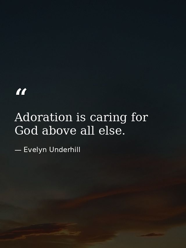 Adoration is caring for God above all else. — Evelyn Underhill