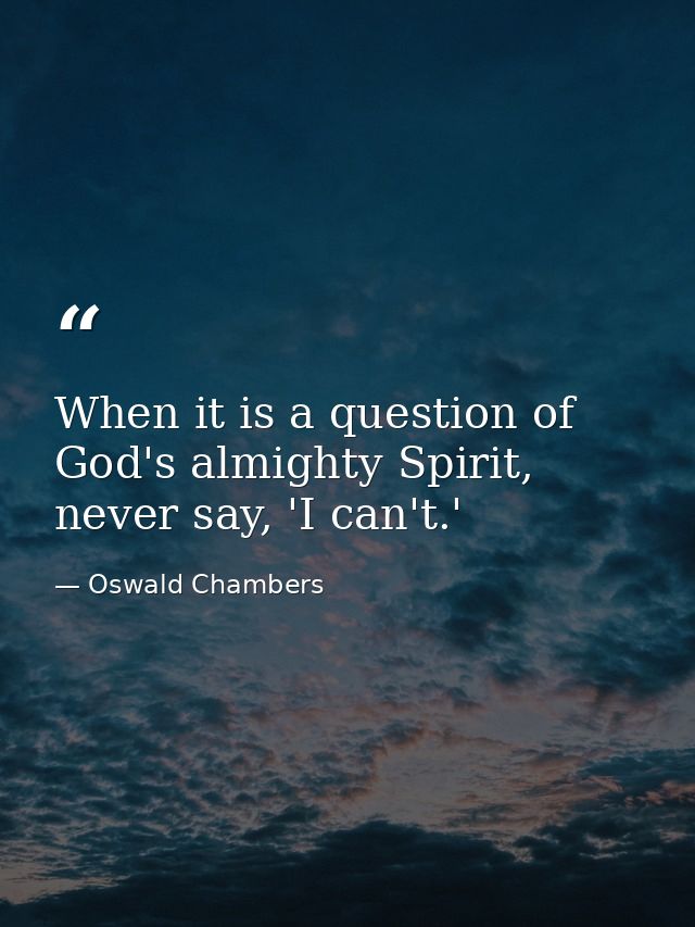 When it is a question of God's almighty Spirit, never say, 'I can't.' — Oswald Chambers