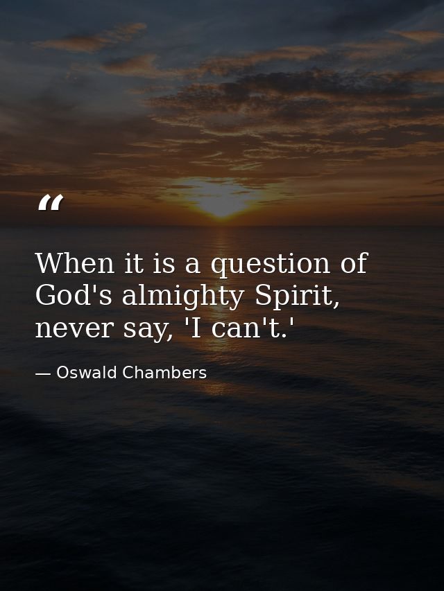 When it is a question of God's almighty Spirit, never say, 'I can't.' — Oswald Chambers