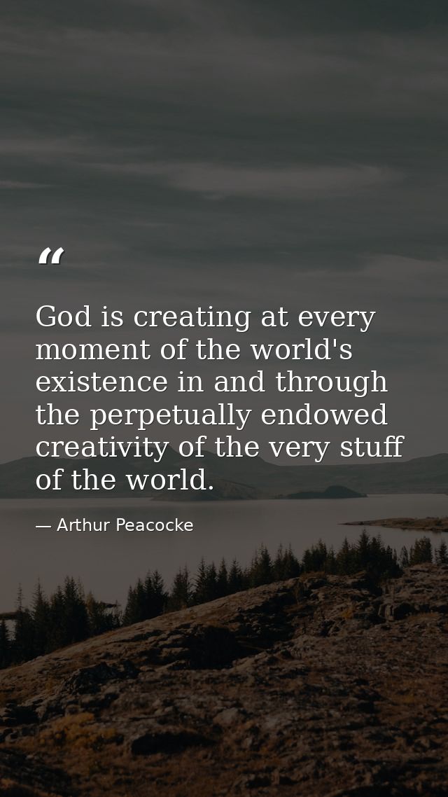 God is creating at every moment of the world's existence in and through the perpetually endowed creativity of the very s — Arthur Peacocke