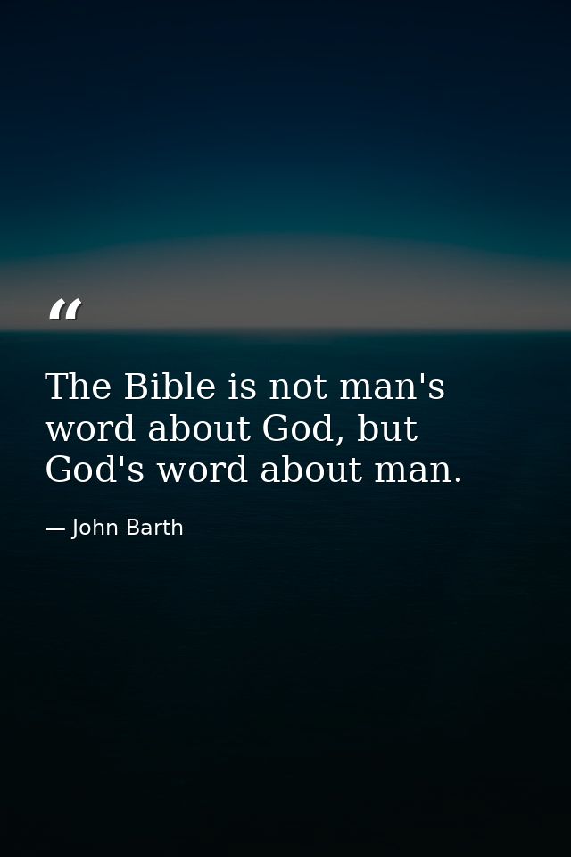 The Bible is not man's word about God, but God's word about man. — John Barth
