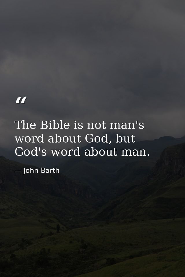 The Bible is not man's word about God, but God's word about man. — John Barth