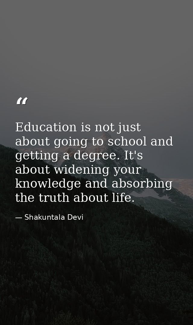 Education is not just about going to school and getting a degree. It's about widening your knowledge and absorbing the t — Shakuntala Devi