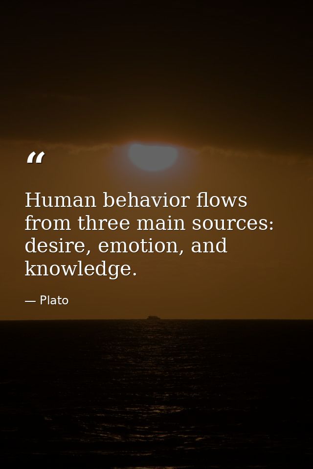 Human behavior flows from three main sources: desire, emotion, and knowledge. — Plato
