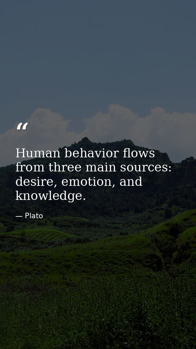 Human behavior flows from three main sources: desire, emotion, and knowledge. — Plato