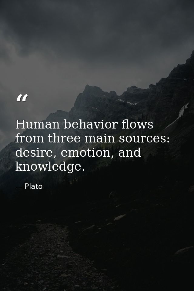 Human behavior flows from three main sources: desire, emotion, and knowledge. — Plato