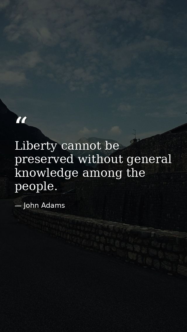 Liberty cannot be preserved without general knowledge among the people. — John Adams